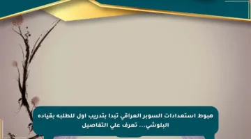 هبوط استعدادات السوبر العراقي تبدأ بتدريب أول للطلبة بقيادة البلوشي… تعرف على التفاصيل